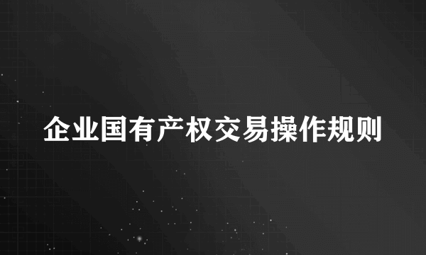 企业国有产权交易操作规则