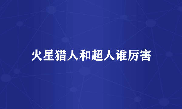 火星猎人和超人谁厉害