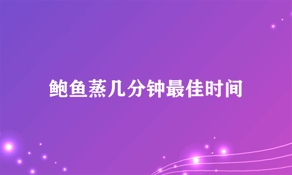 鲍鱼蒸几分钟最佳时间
