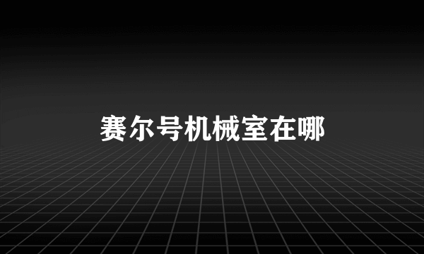 赛尔号机械室在哪