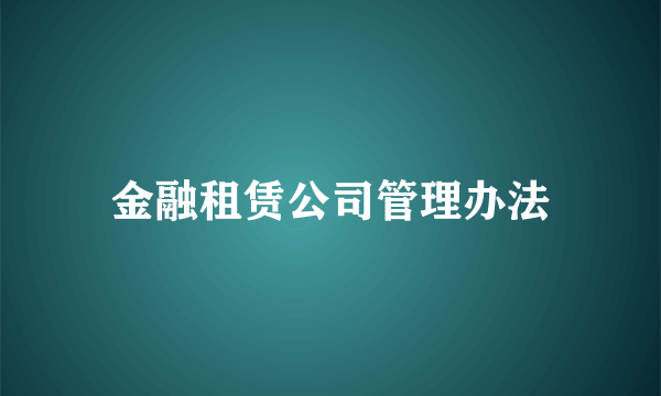金融租赁公司管理办法