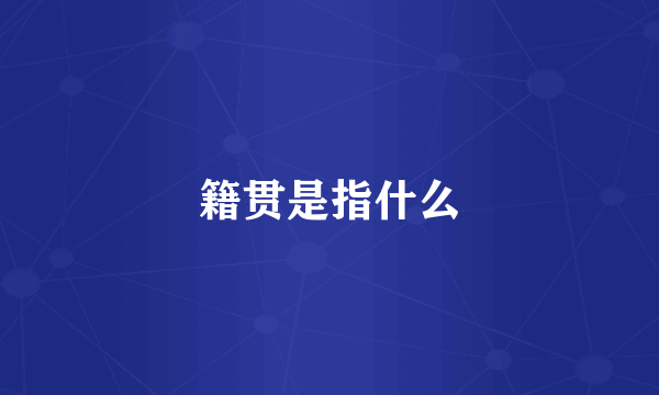 籍贯是指什么