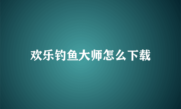 欢乐钓鱼大师怎么下载