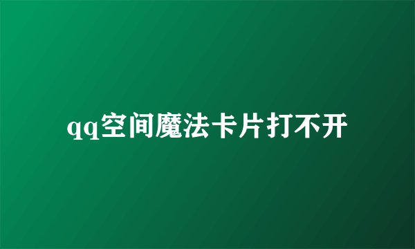 qq空间魔法卡片打不开