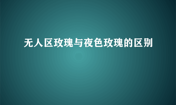无人区玫瑰与夜色玫瑰的区别