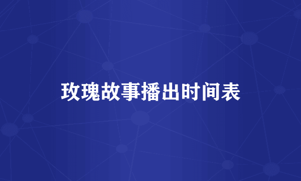 玫瑰故事播出时间表