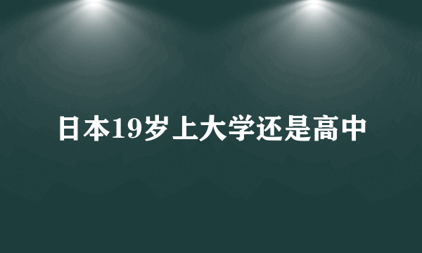 日本19岁上大学还是高中
