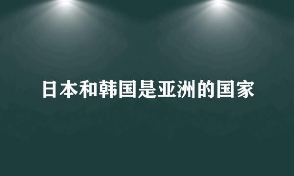 日本和韩国是亚洲的国家