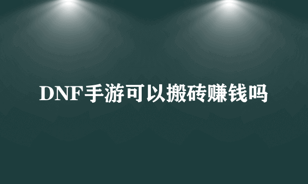 DNF手游可以搬砖赚钱吗