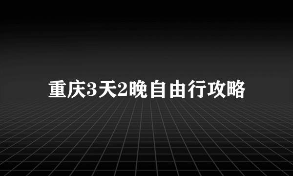 重庆3天2晚自由行攻略