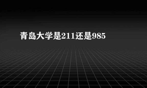 青岛大学是211还是985