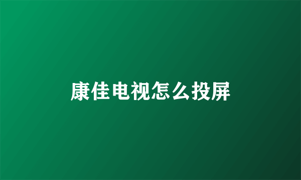 康佳电视怎么投屏