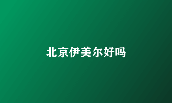 北京伊美尔好吗