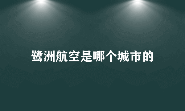 鹭洲航空是哪个城市的
