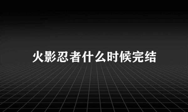 火影忍者什么时候完结