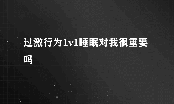 过激行为1v1睡眠对我很重要吗