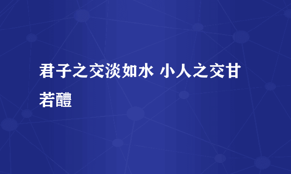 君子之交淡如水 小人之交甘若醴