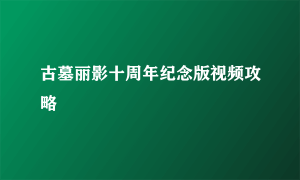 古墓丽影十周年纪念版视频攻略