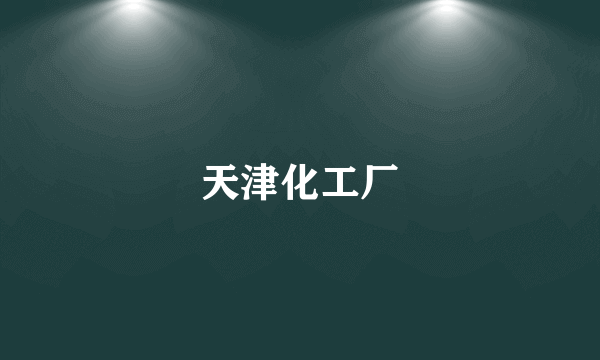 天津化工厂