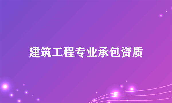 建筑工程专业承包资质