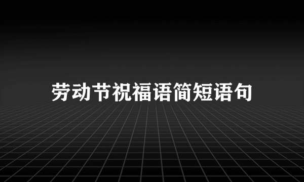 劳动节祝福语简短语句