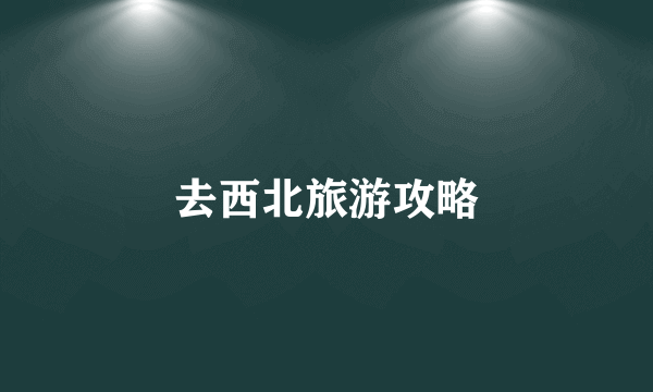 去西北旅游攻略