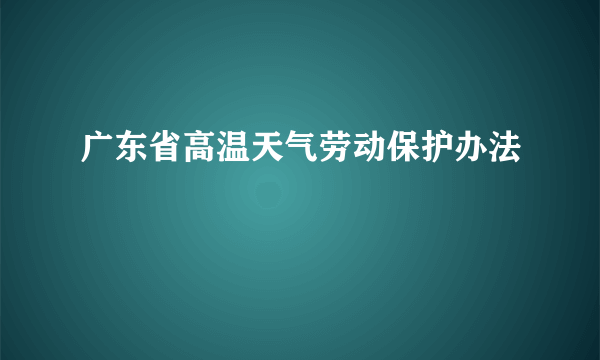 广东省高温天气劳动保护办法