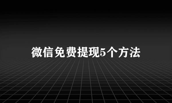 微信免费提现5个方法