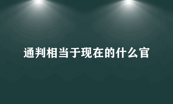 通判相当于现在的什么官