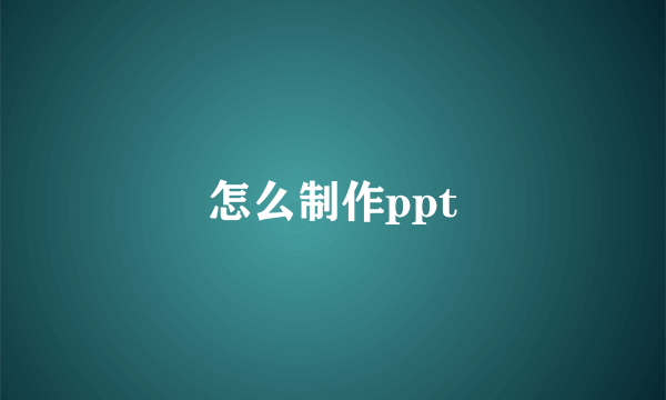 怎么制作ppt