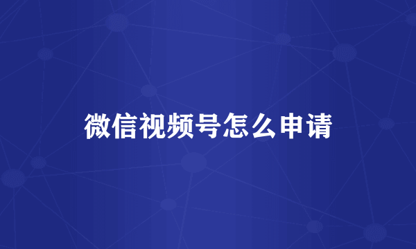 微信视频号怎么申请