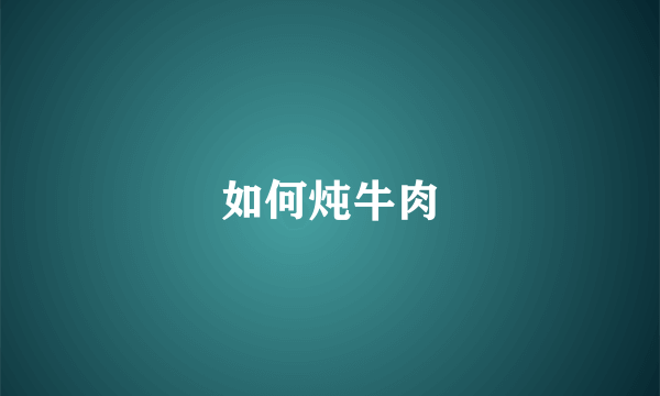 如何炖牛肉