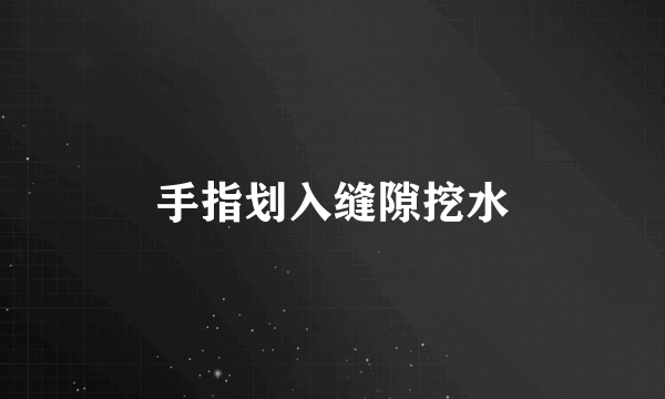 手指划入缝隙挖水
