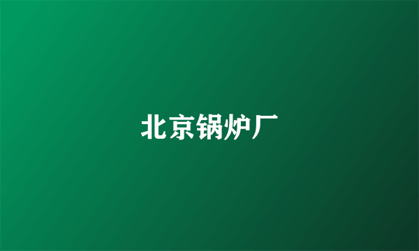 北京锅炉厂