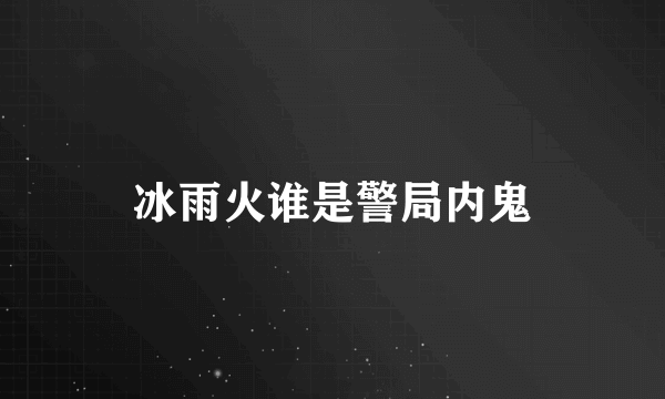 冰雨火谁是警局内鬼