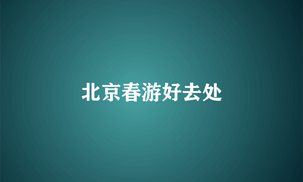 北京春游好去处
