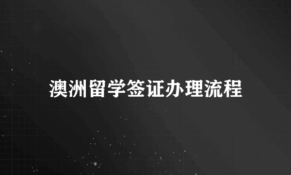 澳洲留学签证办理流程