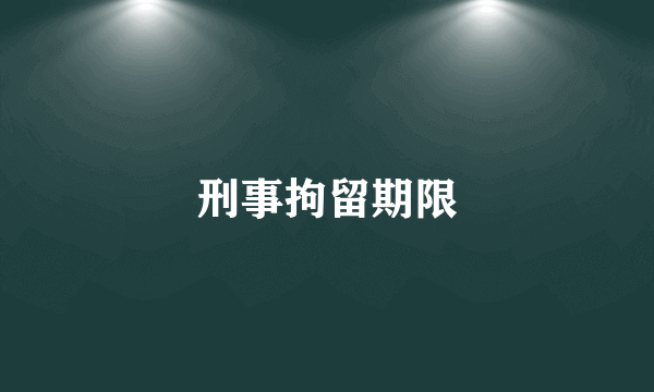 刑事拘留期限