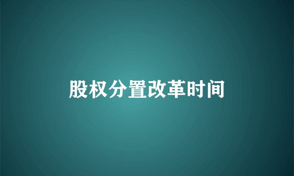 股权分置改革时间