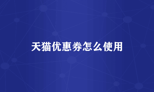 天猫优惠券怎么使用