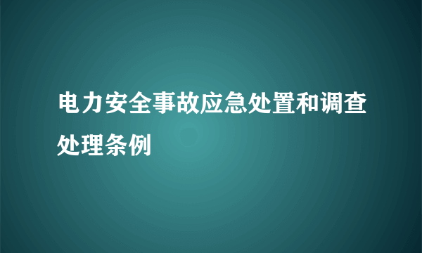 电力安全事故应急处置和调查处理条例
