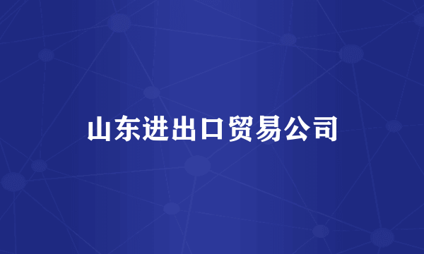 山东进出口贸易公司