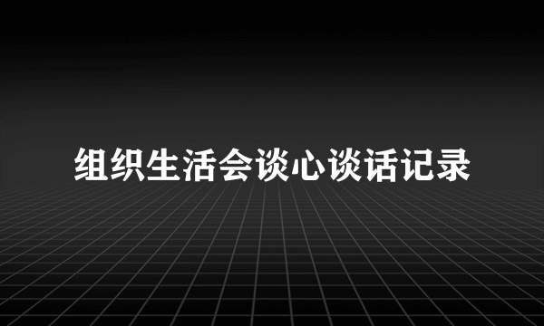组织生活会谈心谈话记录