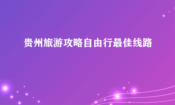 贵州旅游攻略自由行最佳线路