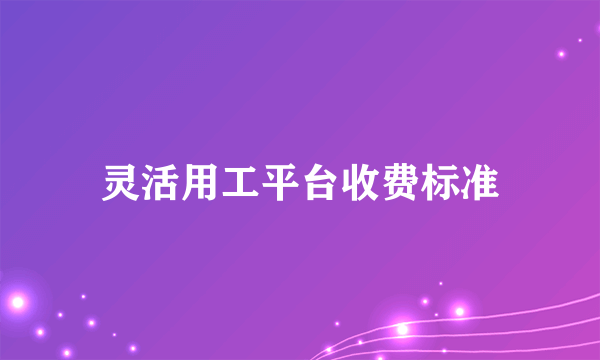 灵活用工平台收费标准