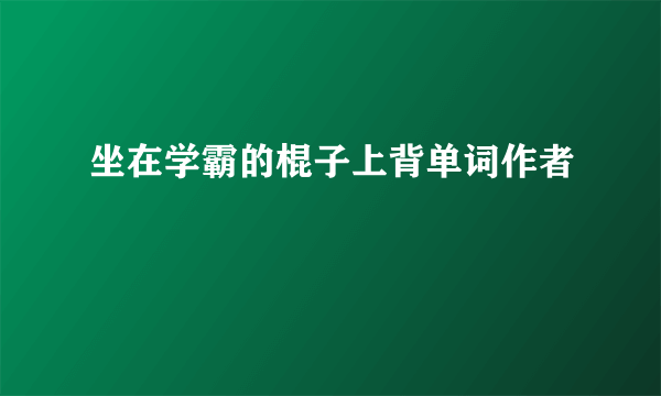 坐在学霸的棍子上背单词作者