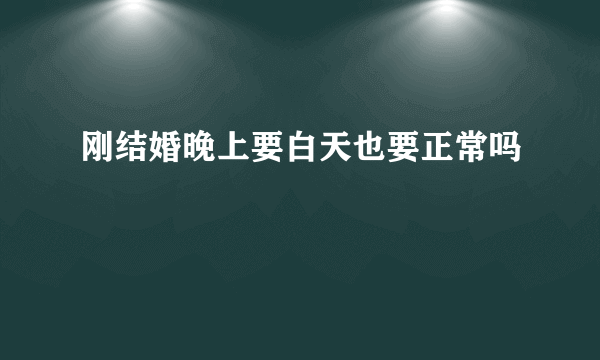 刚结婚晚上要白天也要正常吗
