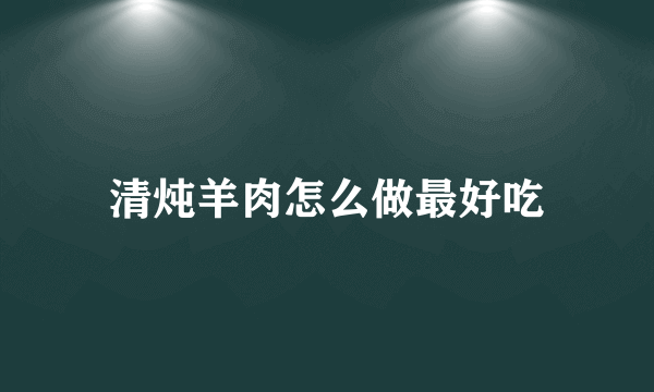 清炖羊肉怎么做最好吃