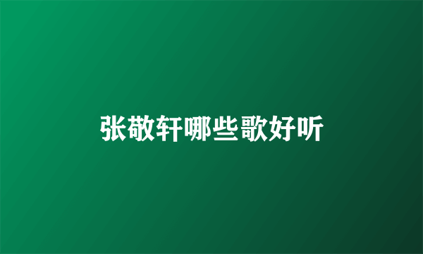 张敬轩哪些歌好听