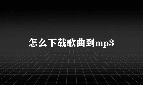 怎么下载歌曲到mp3
